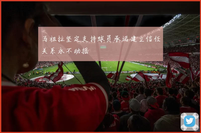 马祖拉坚定支持球员承诺建立信任关系永不动摇