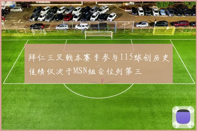 拜仁三叉戟本赛季参与115球创历史佳绩仅次于MSN组合位列第三