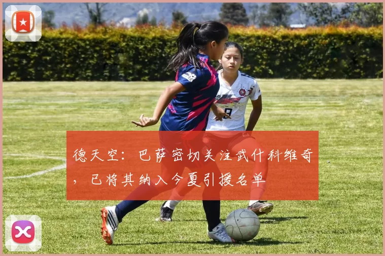 德天空：巴萨密切关注武什科维奇，已将其纳入今夏引援名单