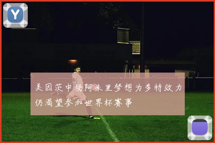 美因茨中场阿米里梦想为多特效力仍渴望参加世界杯赛事