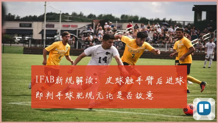 IFAB新规解读：皮球触手臂后进球即判手球犯规无论是否故意