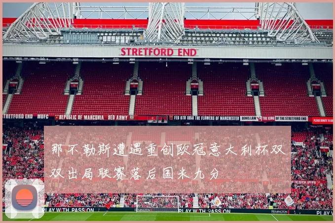 那不勒斯遭遇重创欧冠意大利杯双双出局联赛落后国米九分
