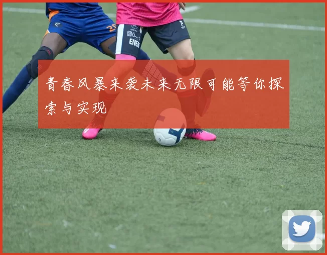 青春风暴来袭未来无限可能等你探索与实现