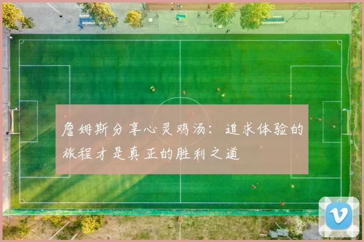 詹姆斯分享心灵鸡汤：追求体验的旅程才是真正的胜利之道