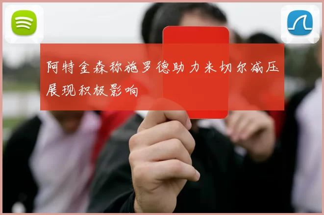 阿特金森称施罗德助力米切尔减压展现积极影响