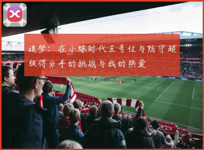 追梦：在小球时代五号位与防守超级得分手的挑战与我的热爱