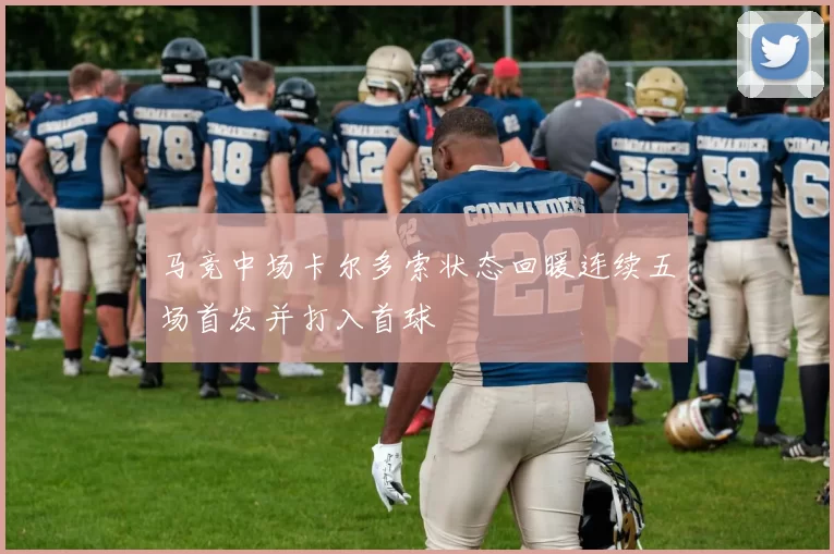 马竞中场卡尔多索状态回暖连续五场首发并打入首球
