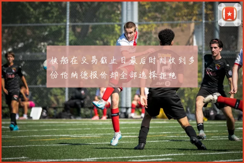 快船在交易截止日最后时刻收到多份伦纳德报价却全部选择拒绝
