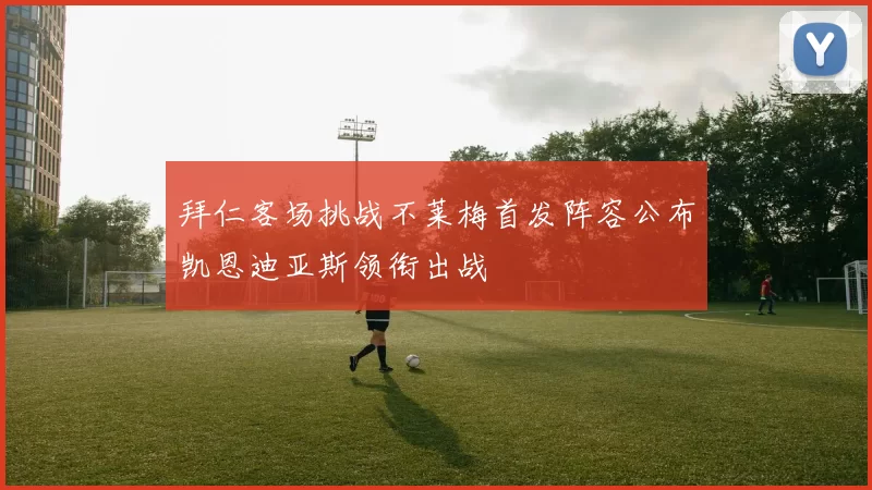 拜仁客场挑战不莱梅首发阵容公布凯恩迪亚斯领衔出战