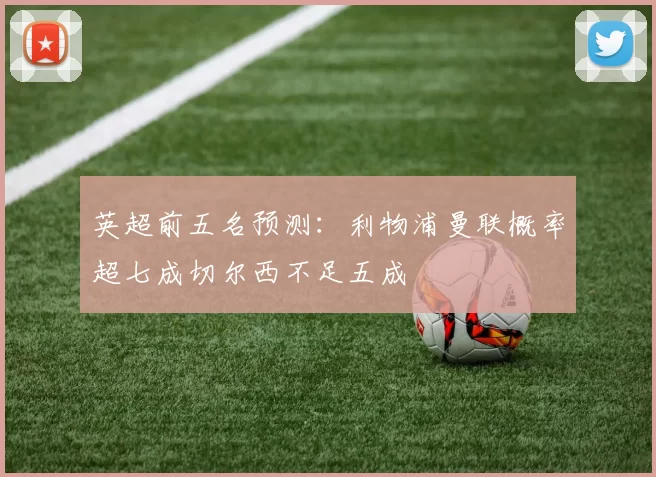 英超前五名预测：利物浦曼联概率超七成切尔西不足五成