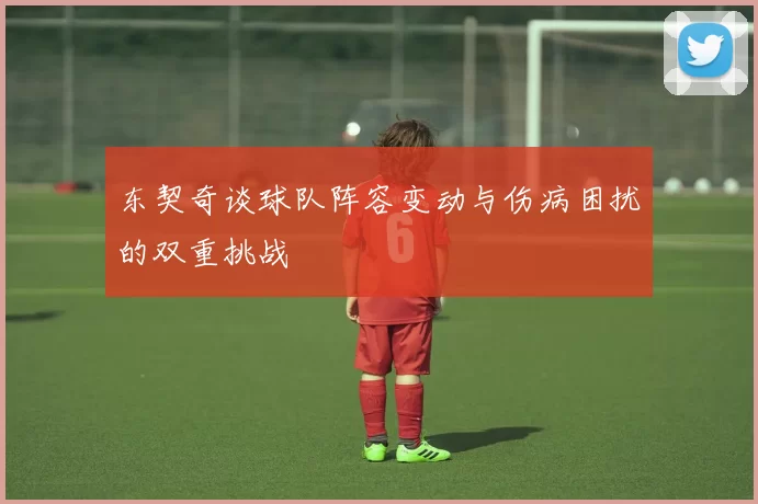东契奇谈球队阵容变动与伤病困扰的双重挑战