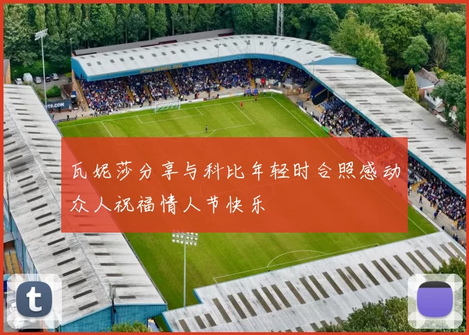 瓦妮莎分享与科比年轻时合照感动众人祝福情人节快乐