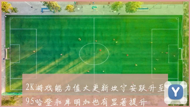 2K游戏能力值大更新坎宁安跃升至95哈登和库明加也有显著提升